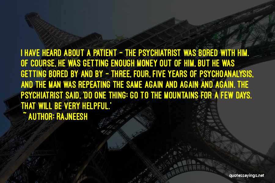 Rajneesh Quotes: I Have Heard About A Patient - The Psychiatrist Was Bored With Him. Of Course, He Was Getting Enough Money