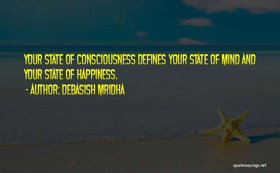 Debasish Mridha Quotes: Your State Of Consciousness Defines Your State Of Mind And Your State Of Happiness.
