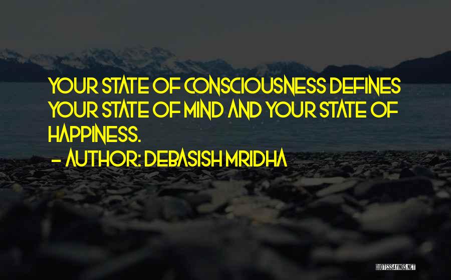 Debasish Mridha Quotes: Your State Of Consciousness Defines Your State Of Mind And Your State Of Happiness.