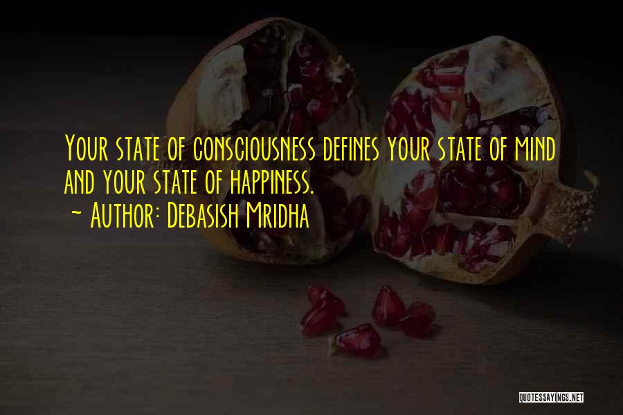 Debasish Mridha Quotes: Your State Of Consciousness Defines Your State Of Mind And Your State Of Happiness.