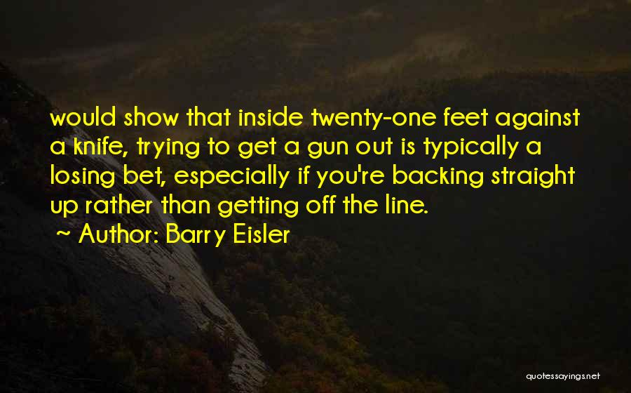 Barry Eisler Quotes: Would Show That Inside Twenty-one Feet Against A Knife, Trying To Get A Gun Out Is Typically A Losing Bet,