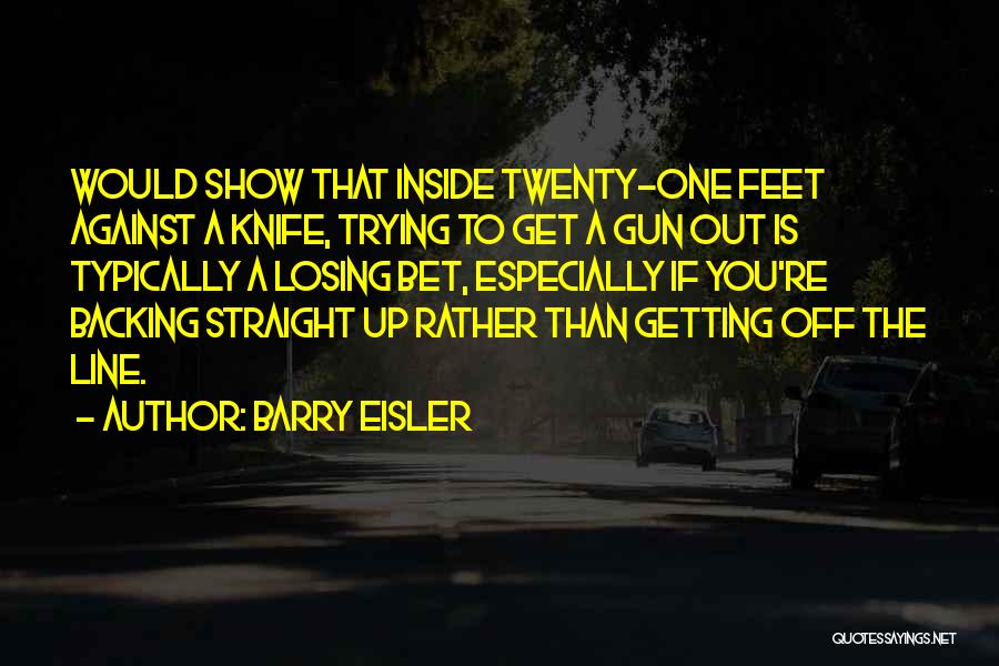 Barry Eisler Quotes: Would Show That Inside Twenty-one Feet Against A Knife, Trying To Get A Gun Out Is Typically A Losing Bet,