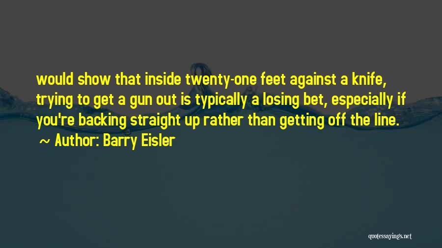 Barry Eisler Quotes: Would Show That Inside Twenty-one Feet Against A Knife, Trying To Get A Gun Out Is Typically A Losing Bet,