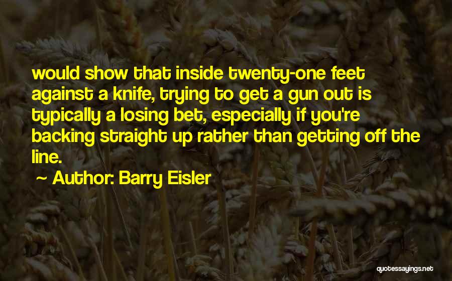 Barry Eisler Quotes: Would Show That Inside Twenty-one Feet Against A Knife, Trying To Get A Gun Out Is Typically A Losing Bet,