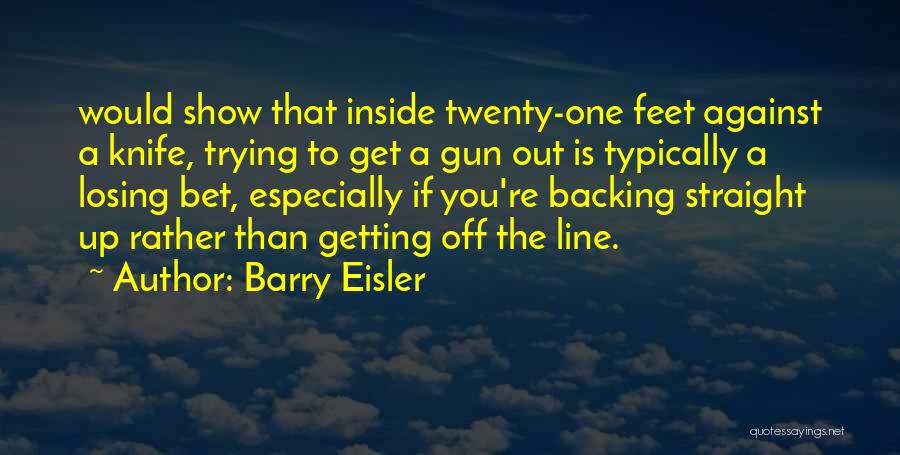 Barry Eisler Quotes: Would Show That Inside Twenty-one Feet Against A Knife, Trying To Get A Gun Out Is Typically A Losing Bet,