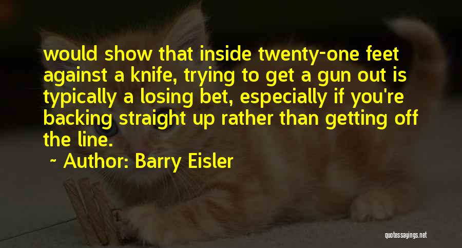 Barry Eisler Quotes: Would Show That Inside Twenty-one Feet Against A Knife, Trying To Get A Gun Out Is Typically A Losing Bet,