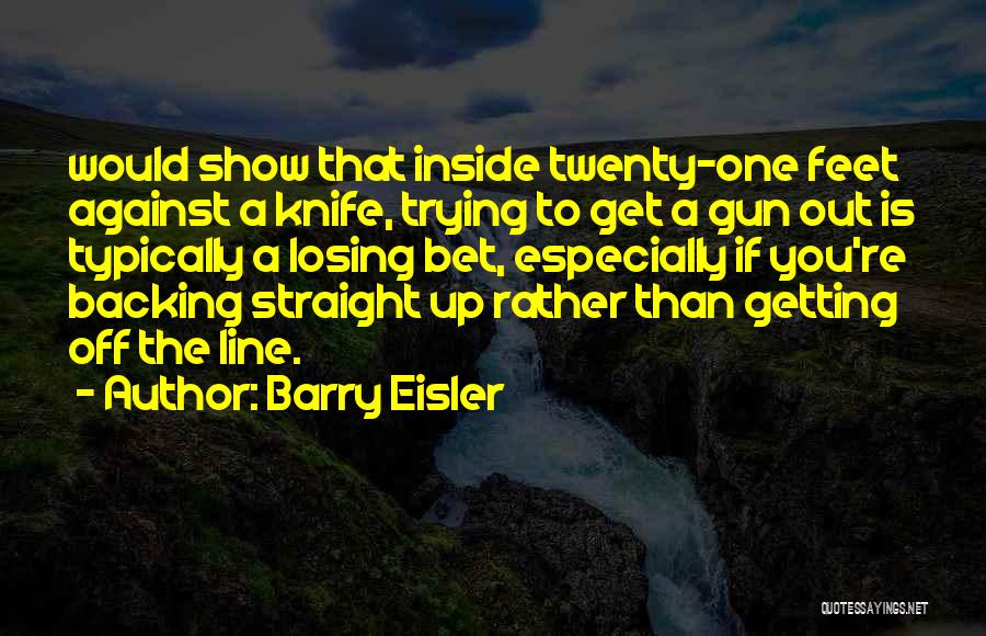 Barry Eisler Quotes: Would Show That Inside Twenty-one Feet Against A Knife, Trying To Get A Gun Out Is Typically A Losing Bet,