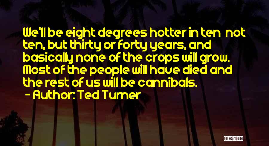 Ted Turner Quotes: We'll Be Eight Degrees Hotter In Ten Not Ten, But Thirty Or Forty Years, And Basically None Of The Crops