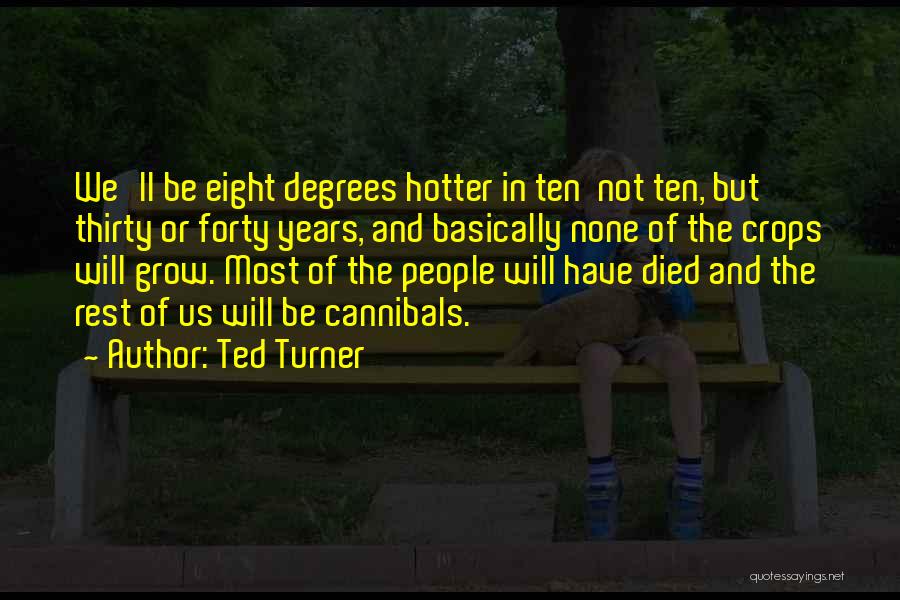 Ted Turner Quotes: We'll Be Eight Degrees Hotter In Ten Not Ten, But Thirty Or Forty Years, And Basically None Of The Crops