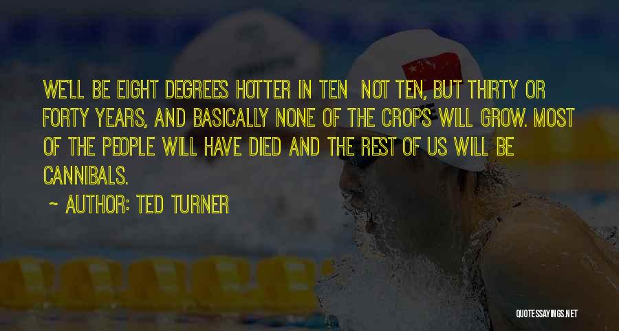 Ted Turner Quotes: We'll Be Eight Degrees Hotter In Ten Not Ten, But Thirty Or Forty Years, And Basically None Of The Crops
