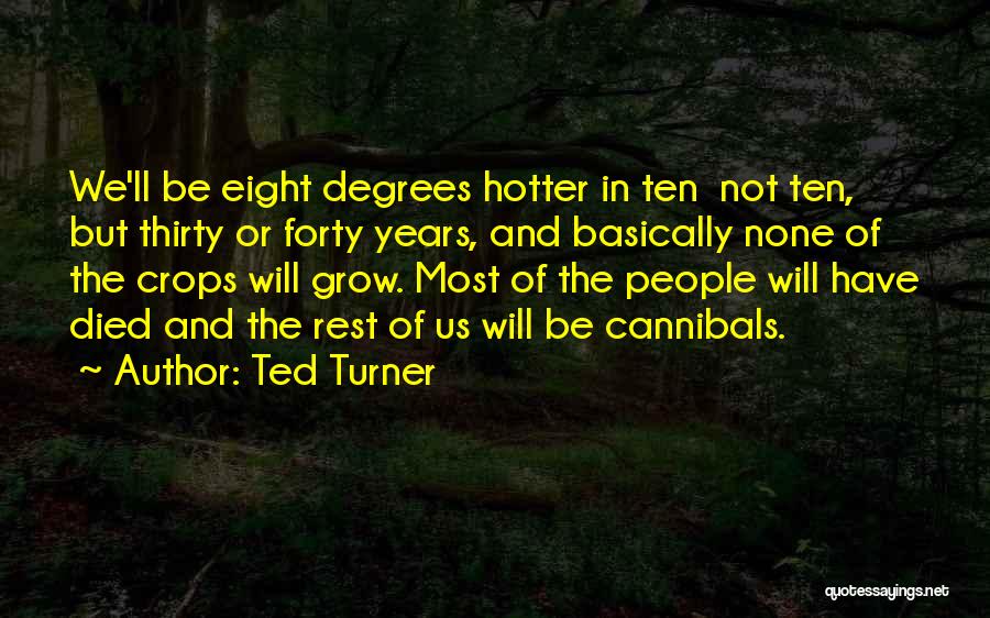 Ted Turner Quotes: We'll Be Eight Degrees Hotter In Ten Not Ten, But Thirty Or Forty Years, And Basically None Of The Crops