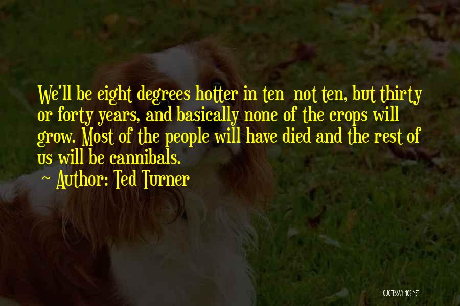Ted Turner Quotes: We'll Be Eight Degrees Hotter In Ten Not Ten, But Thirty Or Forty Years, And Basically None Of The Crops