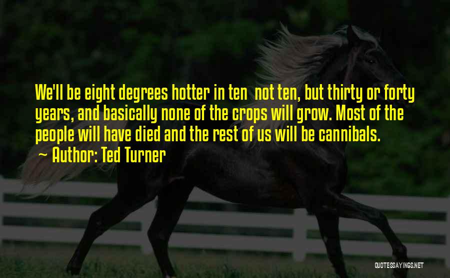 Ted Turner Quotes: We'll Be Eight Degrees Hotter In Ten Not Ten, But Thirty Or Forty Years, And Basically None Of The Crops