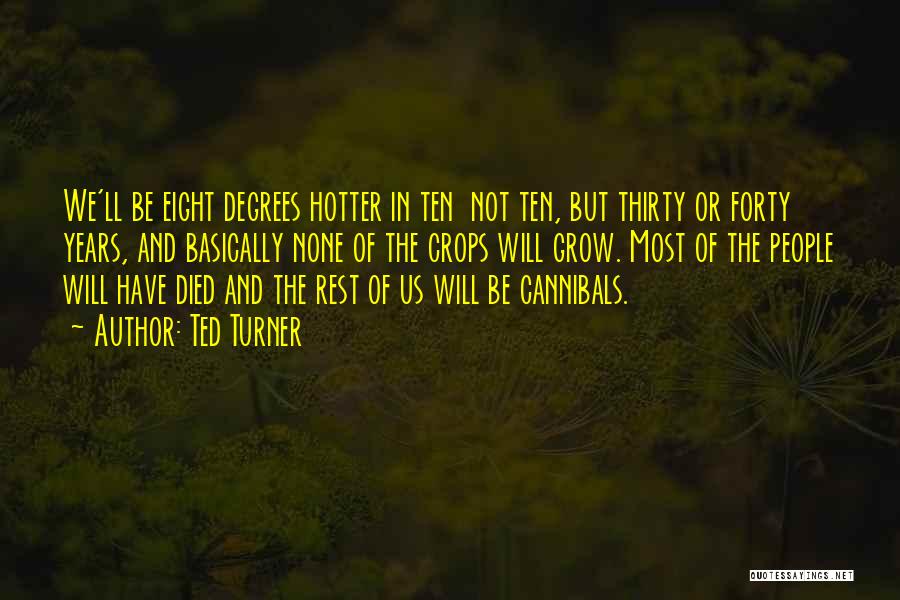 Ted Turner Quotes: We'll Be Eight Degrees Hotter In Ten Not Ten, But Thirty Or Forty Years, And Basically None Of The Crops