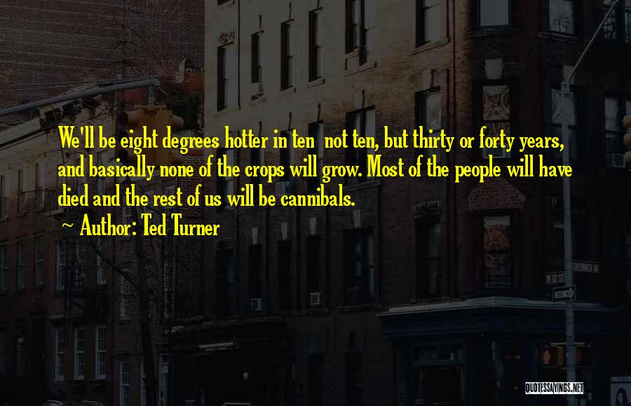 Ted Turner Quotes: We'll Be Eight Degrees Hotter In Ten Not Ten, But Thirty Or Forty Years, And Basically None Of The Crops