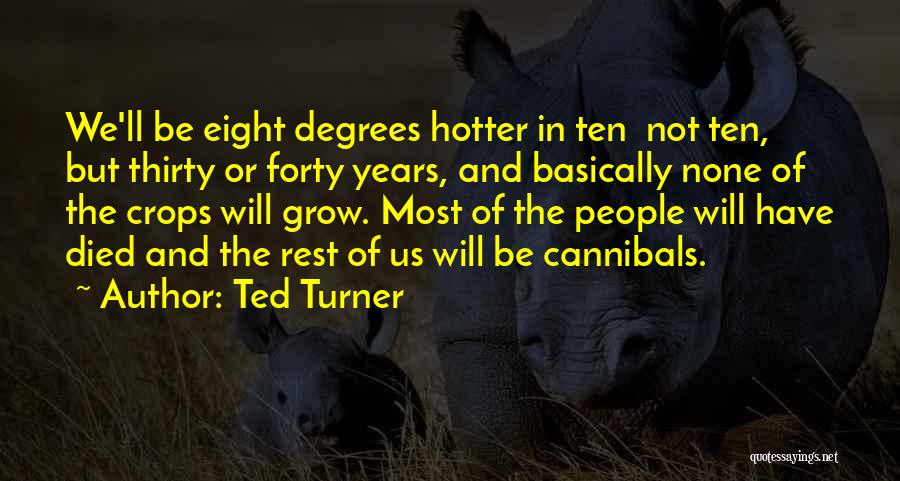 Ted Turner Quotes: We'll Be Eight Degrees Hotter In Ten Not Ten, But Thirty Or Forty Years, And Basically None Of The Crops