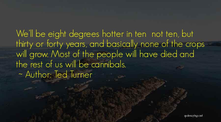 Ted Turner Quotes: We'll Be Eight Degrees Hotter In Ten Not Ten, But Thirty Or Forty Years, And Basically None Of The Crops