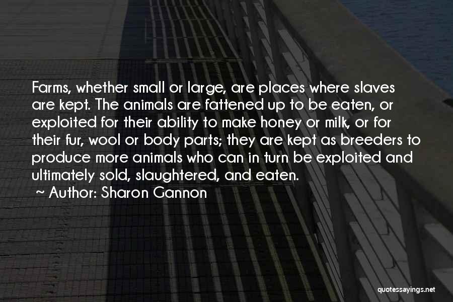 Sharon Gannon Quotes: Farms, Whether Small Or Large, Are Places Where Slaves Are Kept. The Animals Are Fattened Up To Be Eaten, Or