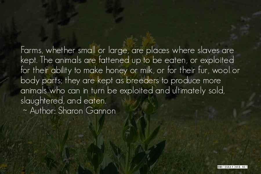 Sharon Gannon Quotes: Farms, Whether Small Or Large, Are Places Where Slaves Are Kept. The Animals Are Fattened Up To Be Eaten, Or