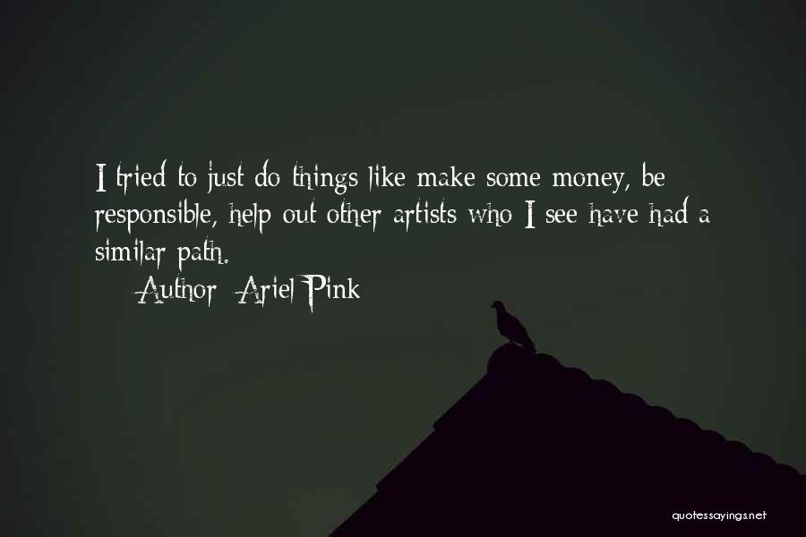 Ariel Pink Quotes: I Tried To Just Do Things Like Make Some Money, Be Responsible, Help Out Other Artists Who I See Have