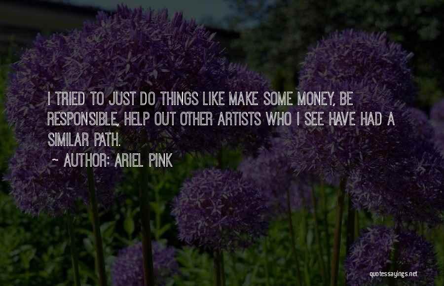 Ariel Pink Quotes: I Tried To Just Do Things Like Make Some Money, Be Responsible, Help Out Other Artists Who I See Have