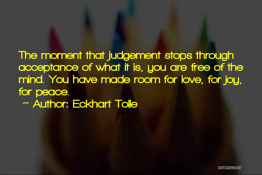 Eckhart Tolle Quotes: The Moment That Judgement Stops Through Acceptance Of What It Is, You Are Free Of The Mind. You Have Made