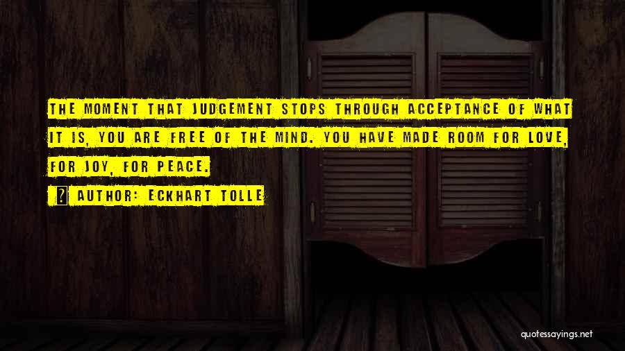 Eckhart Tolle Quotes: The Moment That Judgement Stops Through Acceptance Of What It Is, You Are Free Of The Mind. You Have Made