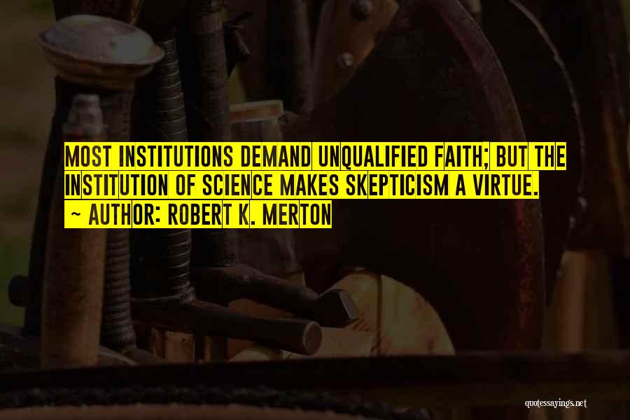 Robert K. Merton Quotes: Most Institutions Demand Unqualified Faith; But The Institution Of Science Makes Skepticism A Virtue.