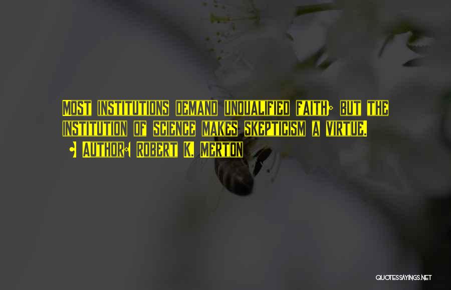 Robert K. Merton Quotes: Most Institutions Demand Unqualified Faith; But The Institution Of Science Makes Skepticism A Virtue.
