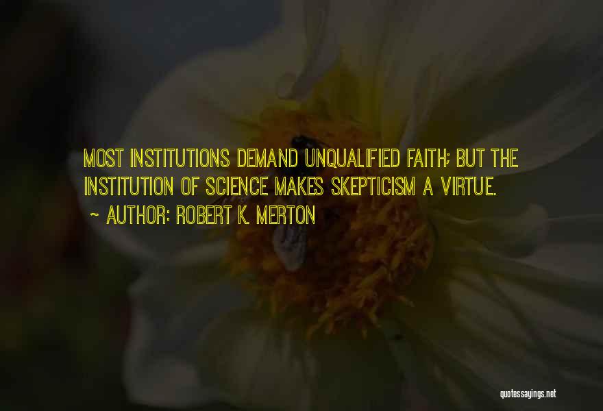 Robert K. Merton Quotes: Most Institutions Demand Unqualified Faith; But The Institution Of Science Makes Skepticism A Virtue.