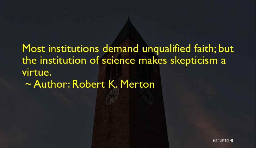 Robert K. Merton Quotes: Most Institutions Demand Unqualified Faith; But The Institution Of Science Makes Skepticism A Virtue.