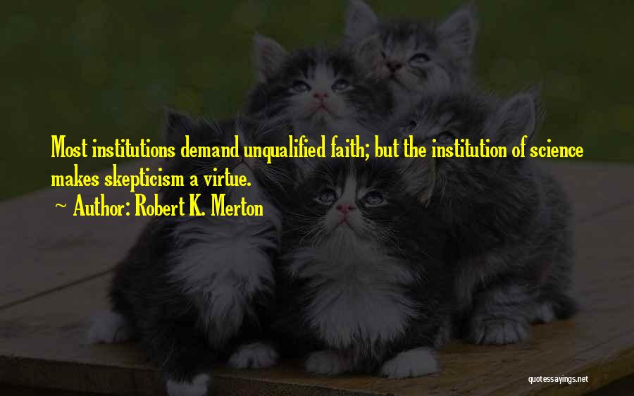 Robert K. Merton Quotes: Most Institutions Demand Unqualified Faith; But The Institution Of Science Makes Skepticism A Virtue.