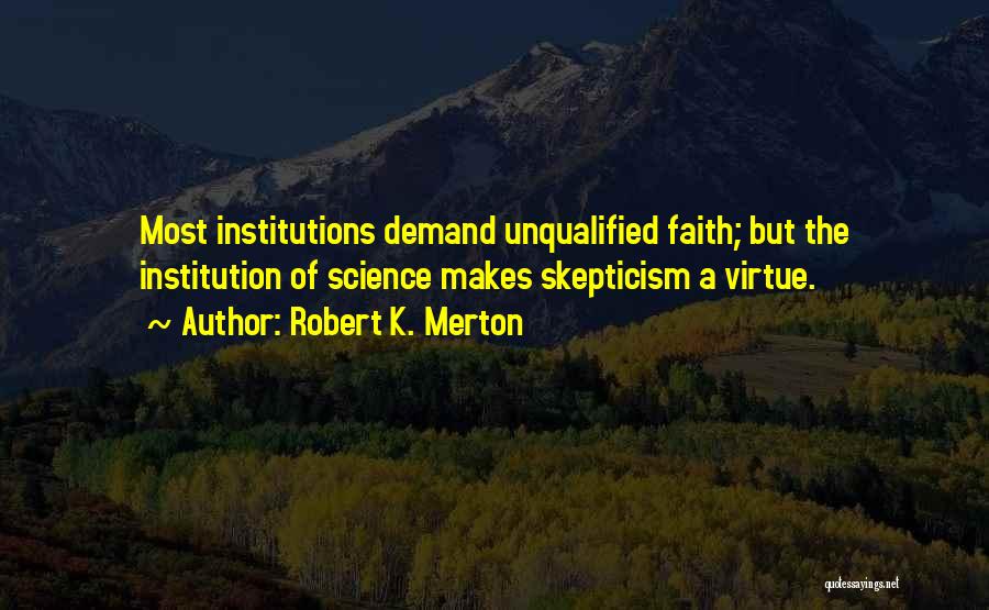 Robert K. Merton Quotes: Most Institutions Demand Unqualified Faith; But The Institution Of Science Makes Skepticism A Virtue.