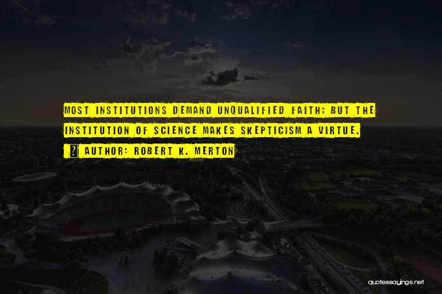 Robert K. Merton Quotes: Most Institutions Demand Unqualified Faith; But The Institution Of Science Makes Skepticism A Virtue.