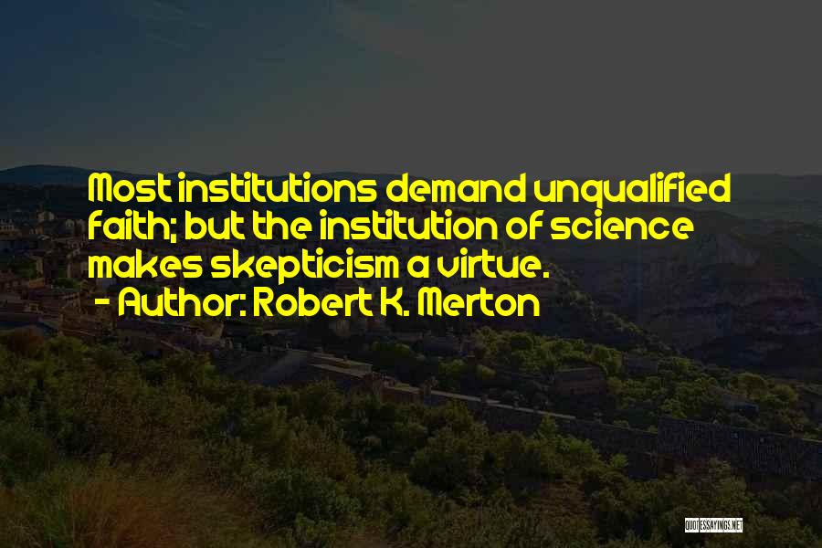 Robert K. Merton Quotes: Most Institutions Demand Unqualified Faith; But The Institution Of Science Makes Skepticism A Virtue.