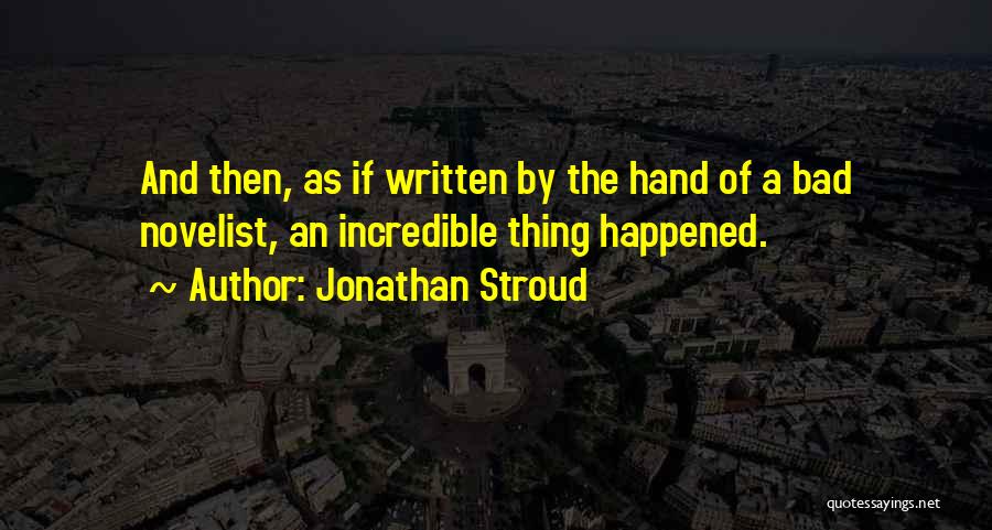 Jonathan Stroud Quotes: And Then, As If Written By The Hand Of A Bad Novelist, An Incredible Thing Happened.