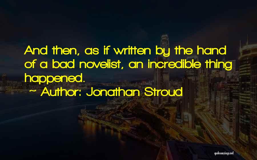 Jonathan Stroud Quotes: And Then, As If Written By The Hand Of A Bad Novelist, An Incredible Thing Happened.