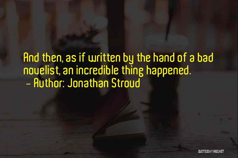 Jonathan Stroud Quotes: And Then, As If Written By The Hand Of A Bad Novelist, An Incredible Thing Happened.