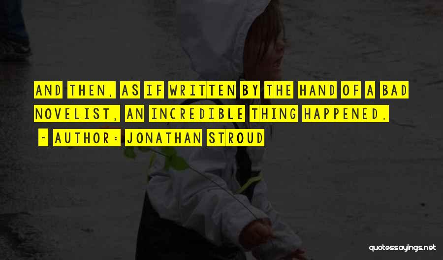 Jonathan Stroud Quotes: And Then, As If Written By The Hand Of A Bad Novelist, An Incredible Thing Happened.