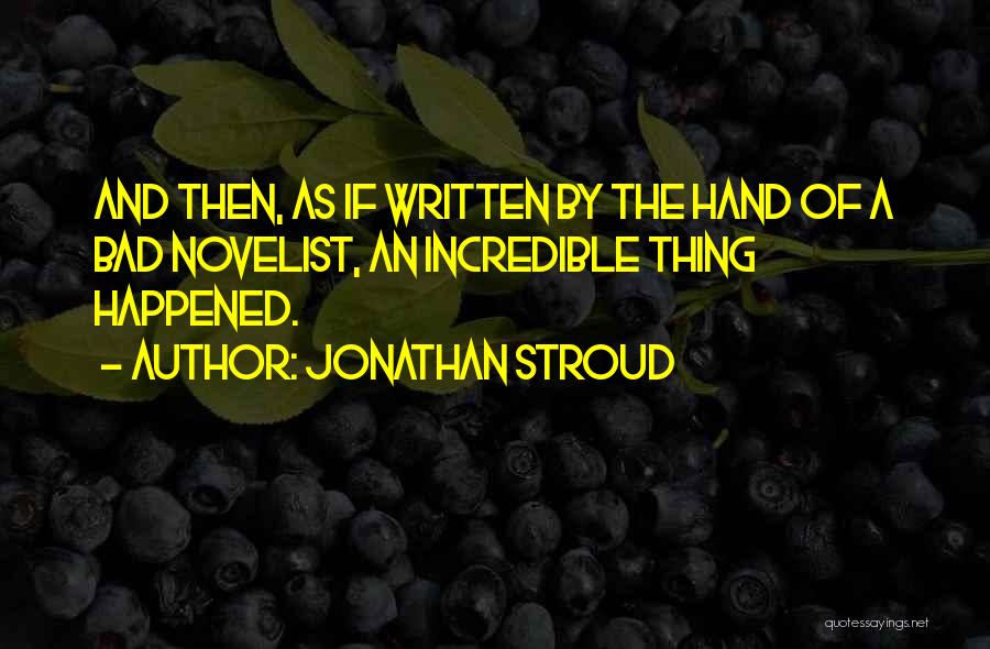 Jonathan Stroud Quotes: And Then, As If Written By The Hand Of A Bad Novelist, An Incredible Thing Happened.