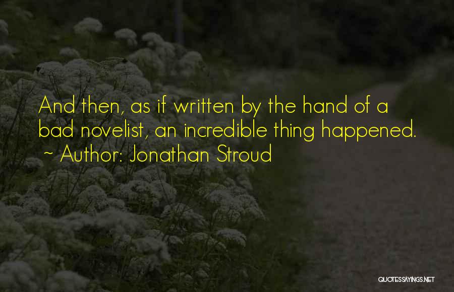 Jonathan Stroud Quotes: And Then, As If Written By The Hand Of A Bad Novelist, An Incredible Thing Happened.