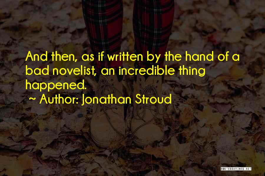 Jonathan Stroud Quotes: And Then, As If Written By The Hand Of A Bad Novelist, An Incredible Thing Happened.