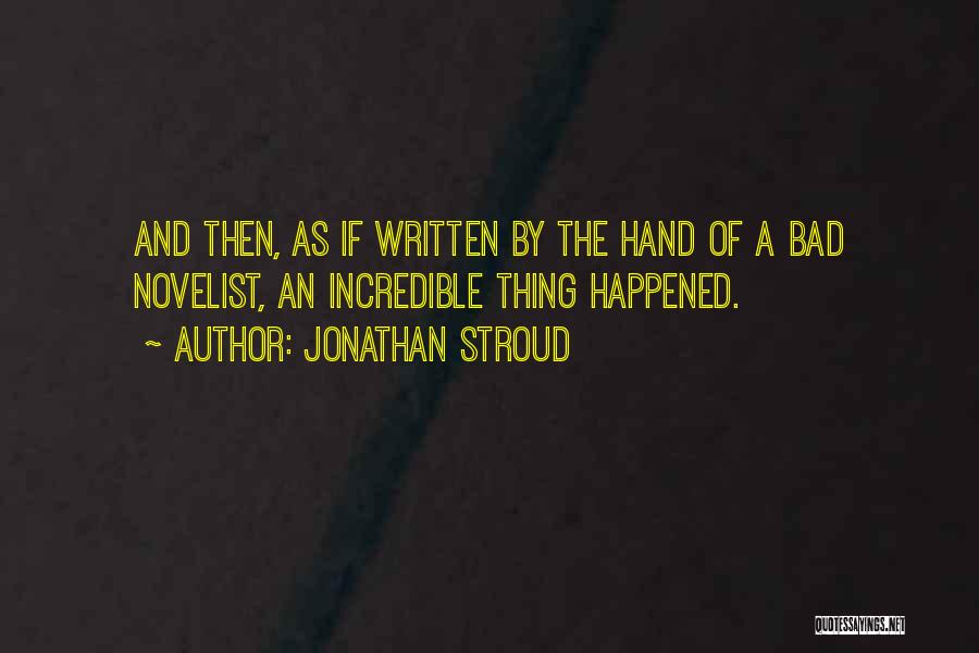 Jonathan Stroud Quotes: And Then, As If Written By The Hand Of A Bad Novelist, An Incredible Thing Happened.