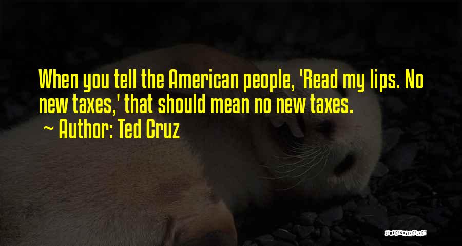 Ted Cruz Quotes: When You Tell The American People, 'read My Lips. No New Taxes,' That Should Mean No New Taxes.