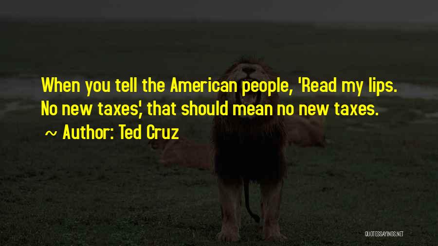 Ted Cruz Quotes: When You Tell The American People, 'read My Lips. No New Taxes,' That Should Mean No New Taxes.