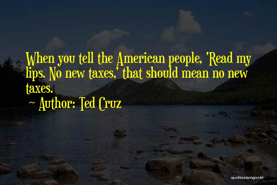 Ted Cruz Quotes: When You Tell The American People, 'read My Lips. No New Taxes,' That Should Mean No New Taxes.