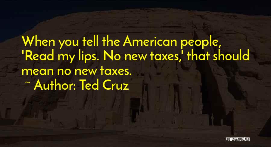 Ted Cruz Quotes: When You Tell The American People, 'read My Lips. No New Taxes,' That Should Mean No New Taxes.