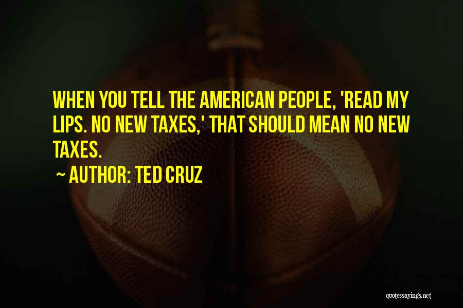 Ted Cruz Quotes: When You Tell The American People, 'read My Lips. No New Taxes,' That Should Mean No New Taxes.
