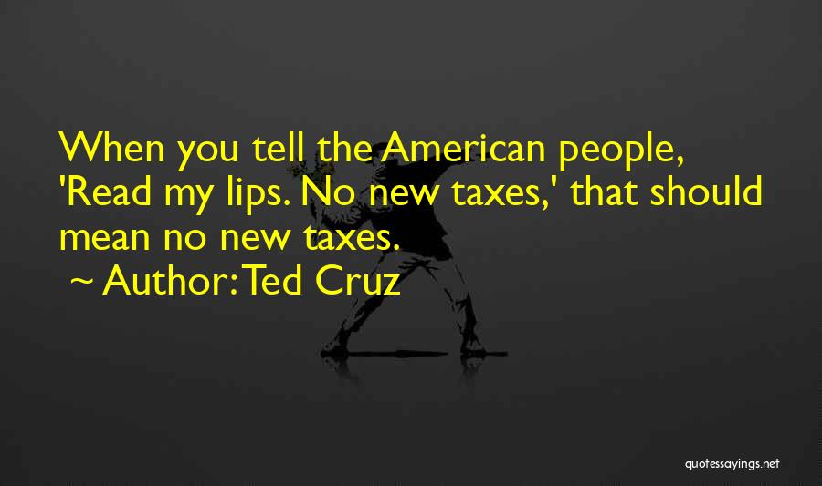 Ted Cruz Quotes: When You Tell The American People, 'read My Lips. No New Taxes,' That Should Mean No New Taxes.