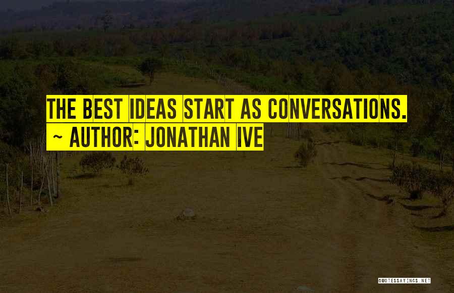 Jonathan Ive Quotes: The Best Ideas Start As Conversations.